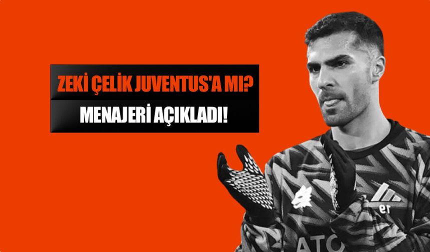 Zeki Çelik Juventus'a Transfer Olacak Mı? Menajeri Açıkladı