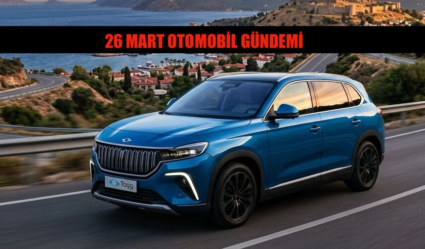 26 Mart 2026 Otomobil Haberleri Gündeminde Neler Var?