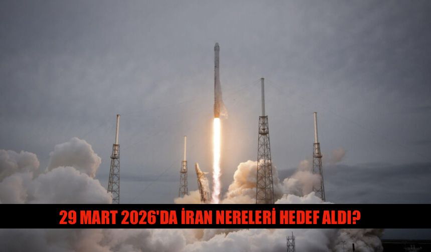 29 Mart 2026 Tarihinde İran Nereleri Hedef Aldı? İran Savaşı