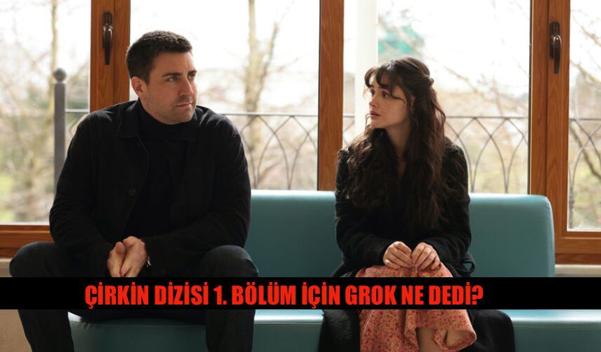 Grok'tan Çirkin Dizisi 1. Bölüm Yorumu Ne Dedi?