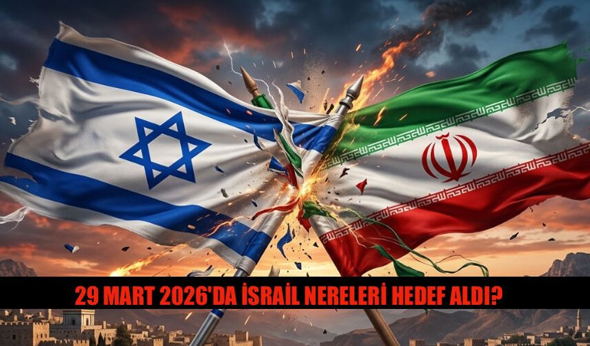 29 Mart 2026'da İsrail İran'da Nereleri Hedef Aldı?