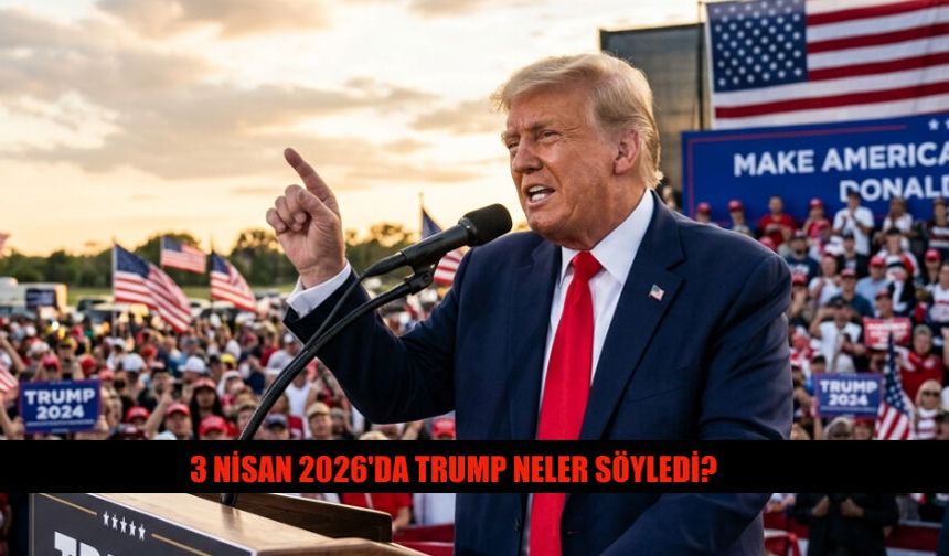 3 Nisan 2026'da Donald Trump Neler Söyledi?