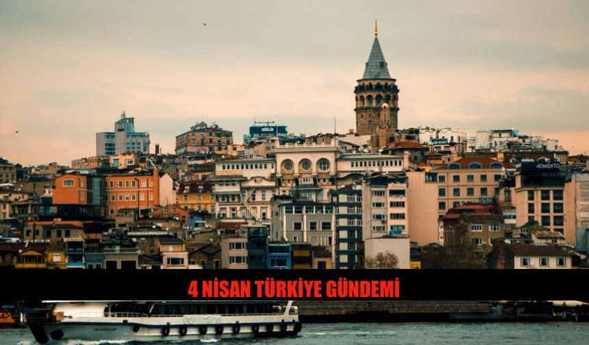 4 Nisan 2026 Türkiye Gündeminde Neler Var?