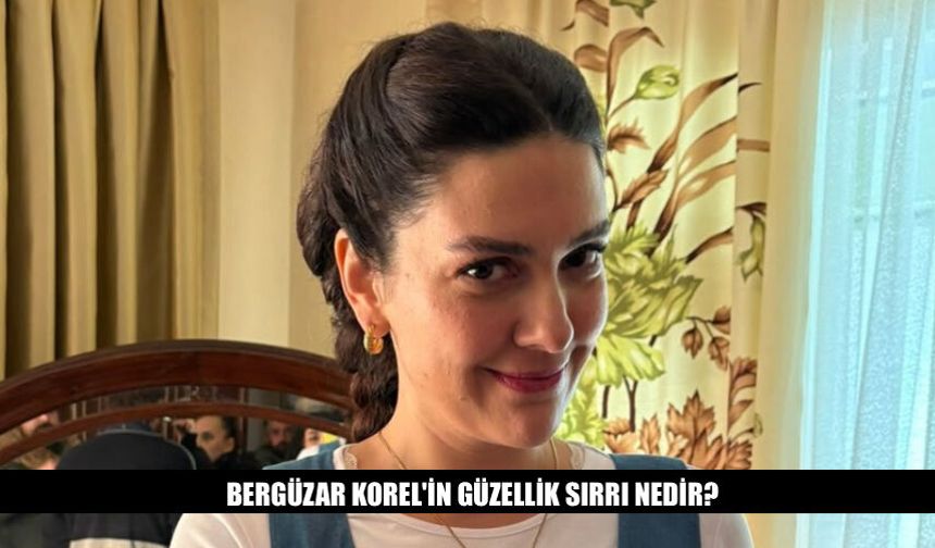 Bergüzar Korel'in Güzellik Sırrı Nedir? İşte Detaylar