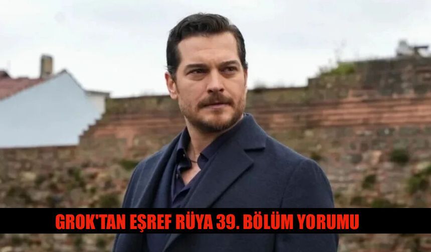 Grok'tan Eşref Rüya 39. Bölüm Yorumu Ne Dedi?