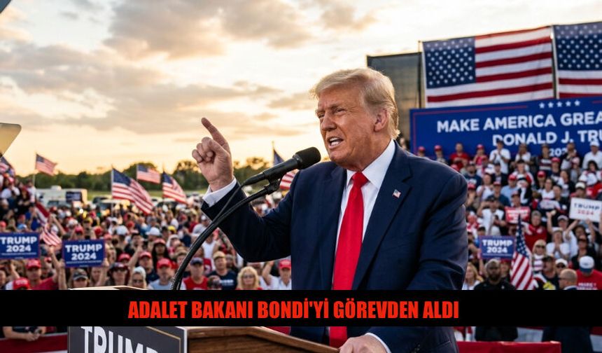 Donald Trump Adalet Bakanı Bondi'yi Görevden Aldı