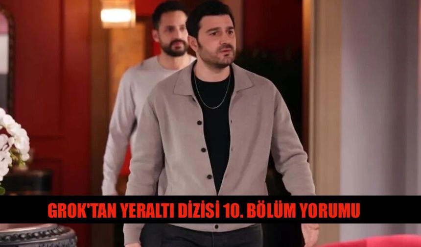Grok'tan Yeraltı Dizisi 10. Bölüm Yorumu Ne Dedi?