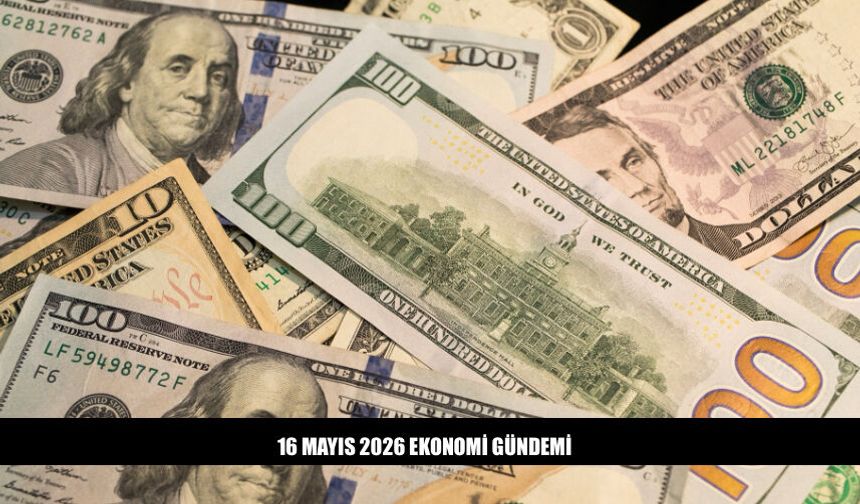 16 Mayıs 2026 Ekonomi Gündeminde Neler Var?