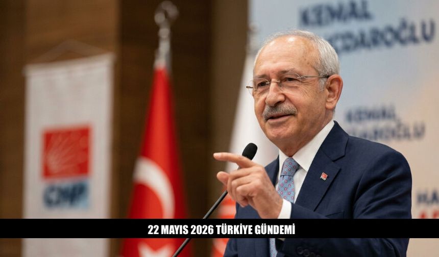 22 Mayıs 2026 Türkiye Gündeminde Öne Çıkan Başlıklar Neler?