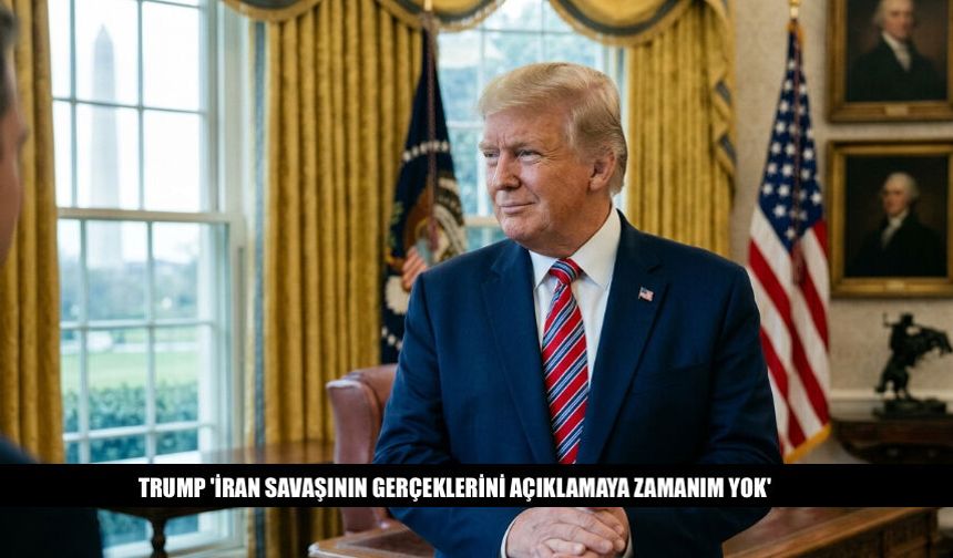 Trump 'İran Savaşının Gerçeklerini Açıklamaya Zamanım Yok'