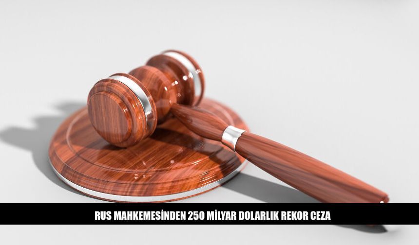 Rus Mahkemesi 250 Milyar Dolar Ceza İle Rekor Kırdı