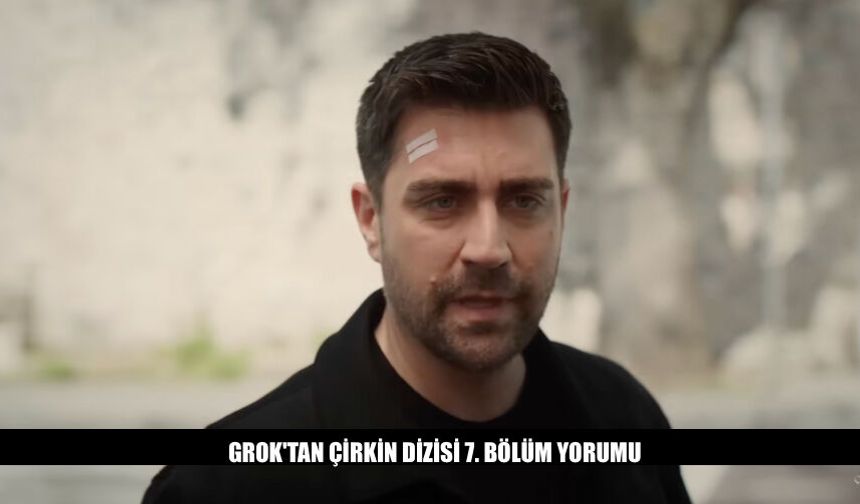 Grok'tan Çirkin Dizisi 7. Bölüm Yorumu Ne Dedi?