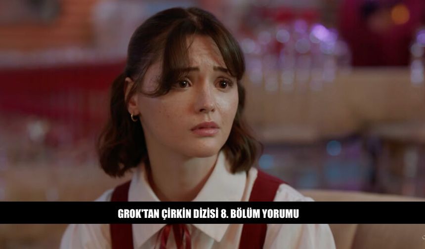 Grok'tan Çirkin Dizisi 8. Bölüm Yorumu Ne Dedi?