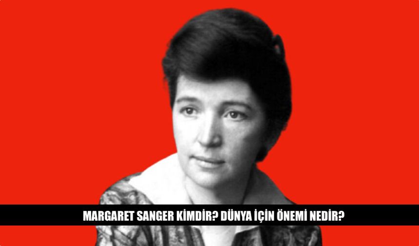 Margaret Sanger Kimdir? Dünya İçin Önemi Nedir?