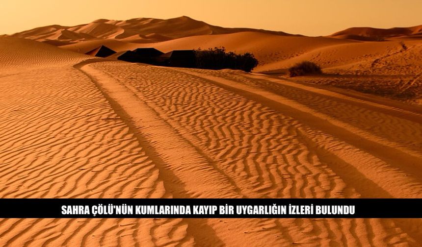 Sahra Çölü'nün Kumlarında Kaybolmuş Bir Uygarlık Bulundu