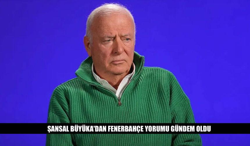 Şansal Büyüka'dan Fenerbahçe Gündemiyle İlgili Yorum