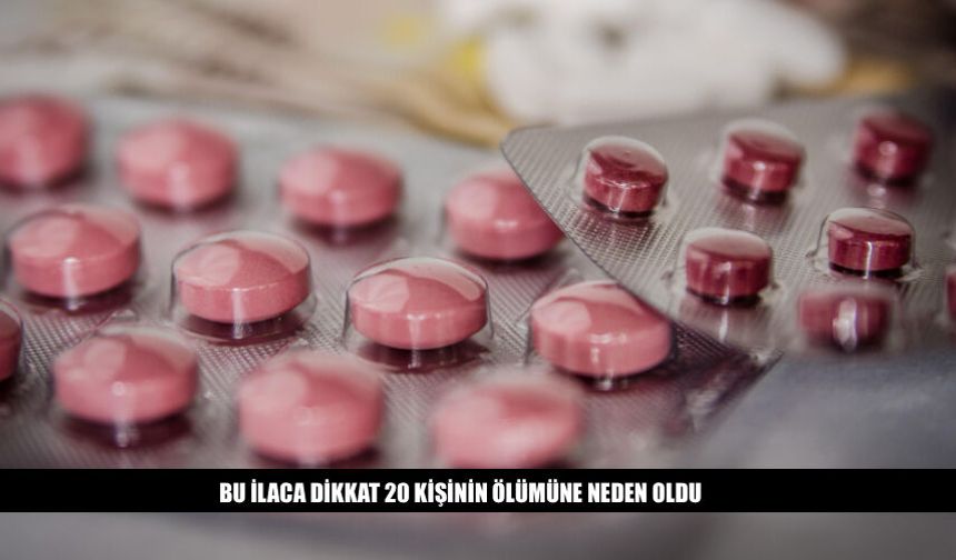Bu İlaca Dikkat 20 Kişinin Ölümüne Neden Oldu