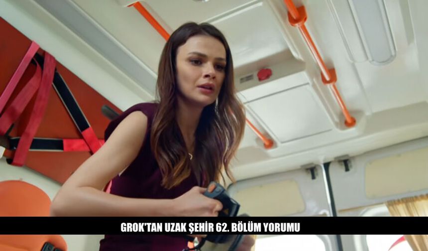 Grok'tan Uzak Şehir 62. Bölüm Yorumu Ne Dedi?