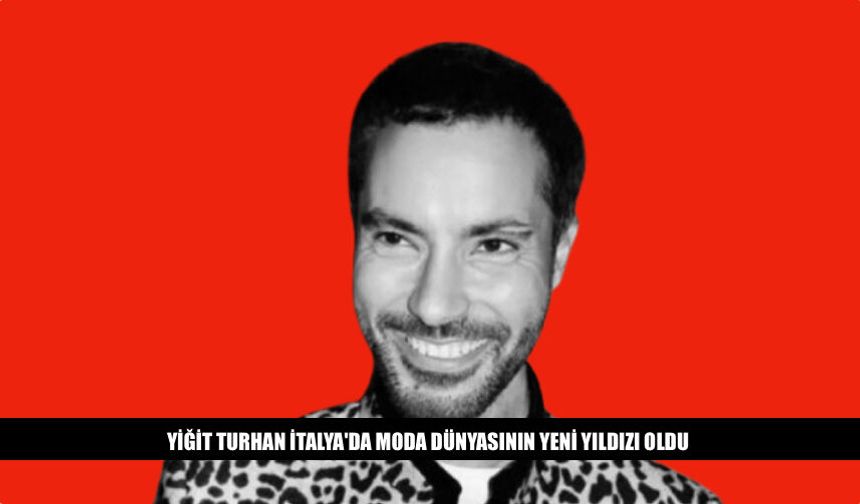 Yiğit Turhan İtalya'da Moda Dünyasının Yeni Yıldızı Oldu