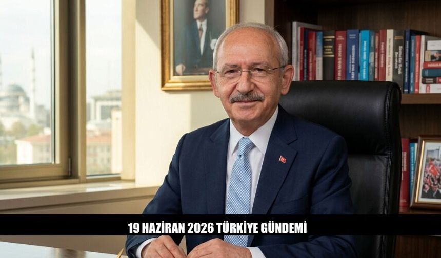 19 Haziran 2026 Türkiye Gündeminde Neler Var?