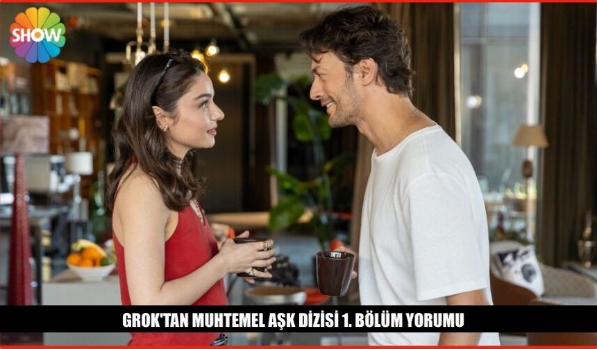 Grok'tan Muhtemel Aşk Dizisi 1. Bölüm Yorumu Ne Dedi?
