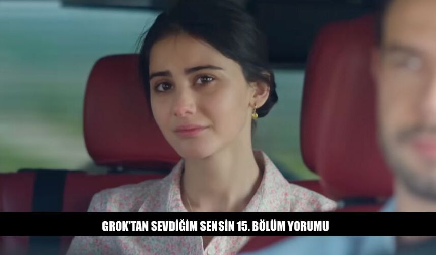 Grok'tan Sevdiğim Sensin 15. Bölüm Sezon Finali Yorumu