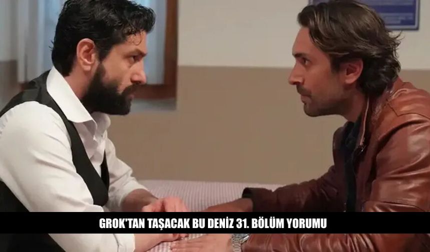 Grok'tan Taşacak Bu Deniz 31. Bölüm Yorumu Ne Dedi?