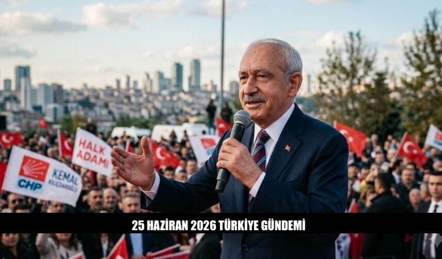 25 Haziran 2026 Türkiye Gündeminde Neler Var?