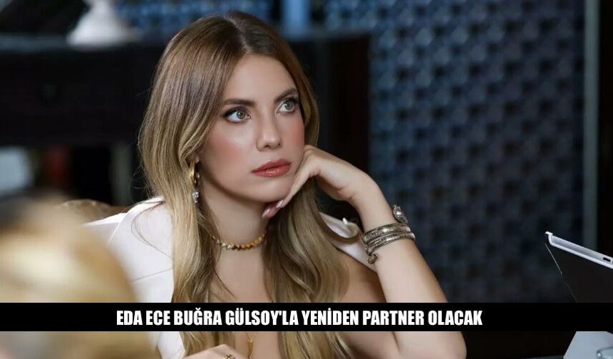 Eda Ece Uzun Zaman Sonra Buğra Gülsoy İle Partner Olacak
