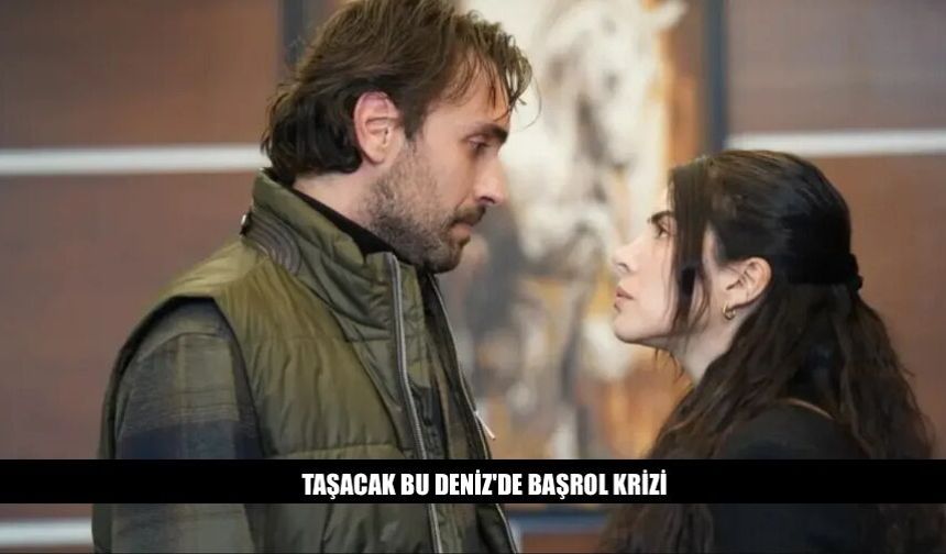 Taşacak Bu Deniz Dizisinde Başrol Krizi İşte Detaylar