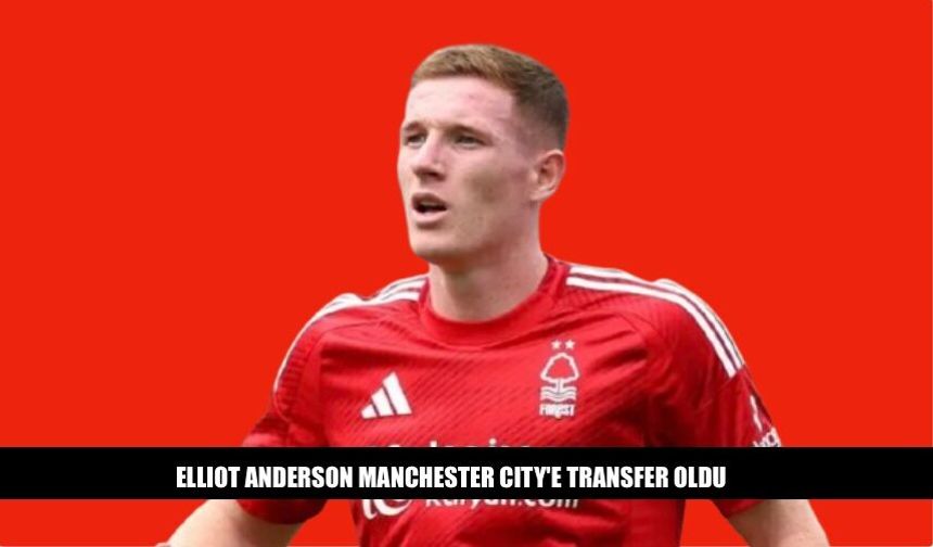 Elliot Anderson Manchester City'e Transfer Oldu