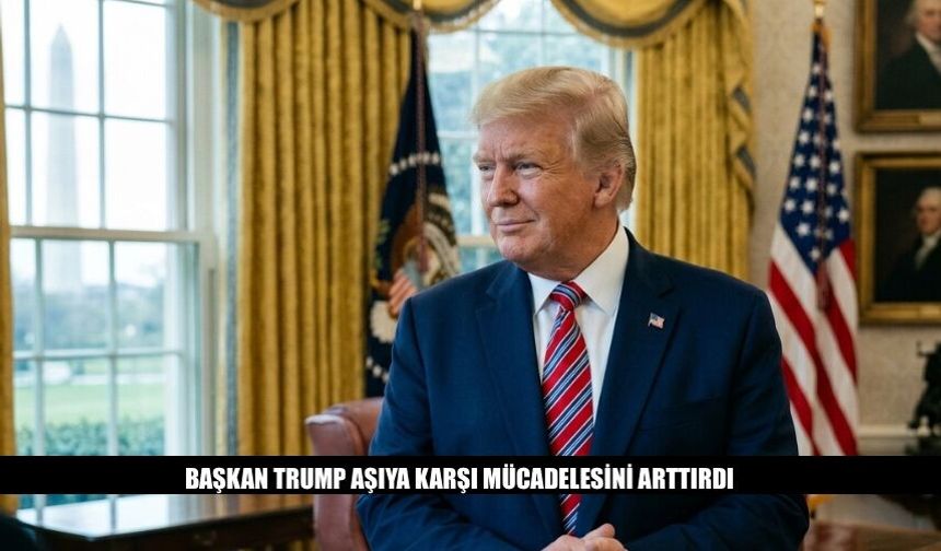 Başkan Trump Aşıya Karşı Mücadelesini Arttırdı