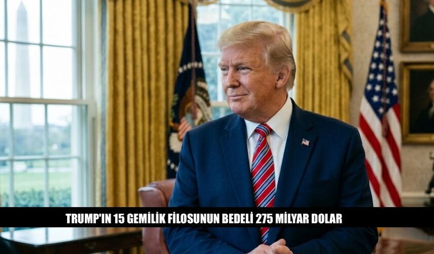 Trump'ın 15 Gemilik Filosunun Bedeli 275 Milyar Dolar
