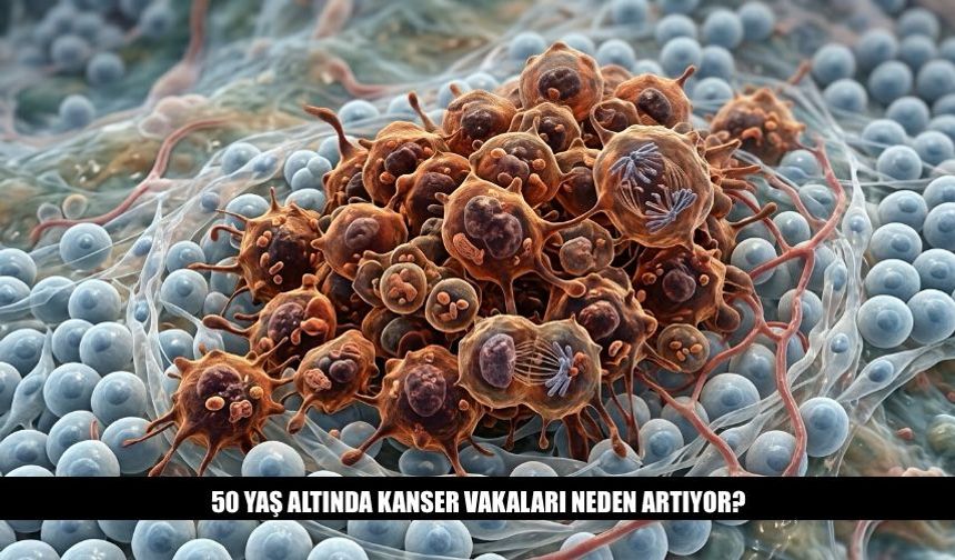 50 Yaş Altındaki Kanser Vakaları Neden Artıyor