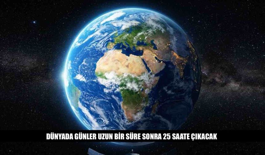 Dünyada Günler Uzun Bir Süre Sonra 25 Saate Çıkacak