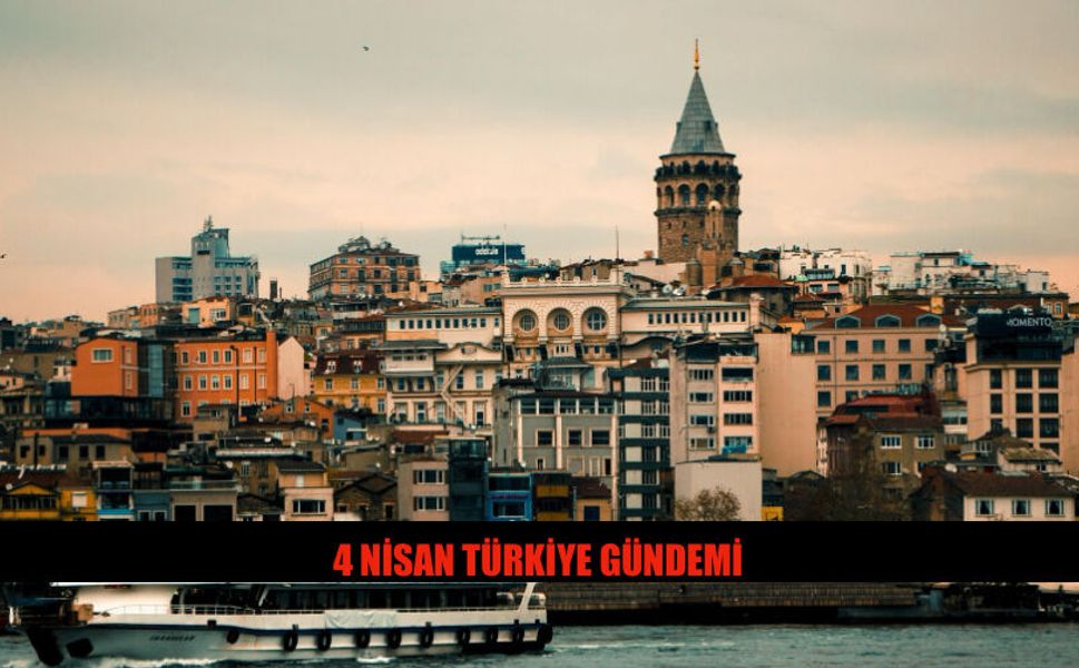 4 Nisan 2026 Türkiye Gündeminde Neler Var?