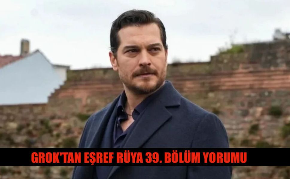 Grok'tan Eşref Rüya 39. Bölüm Yorumu Ne Dedi?