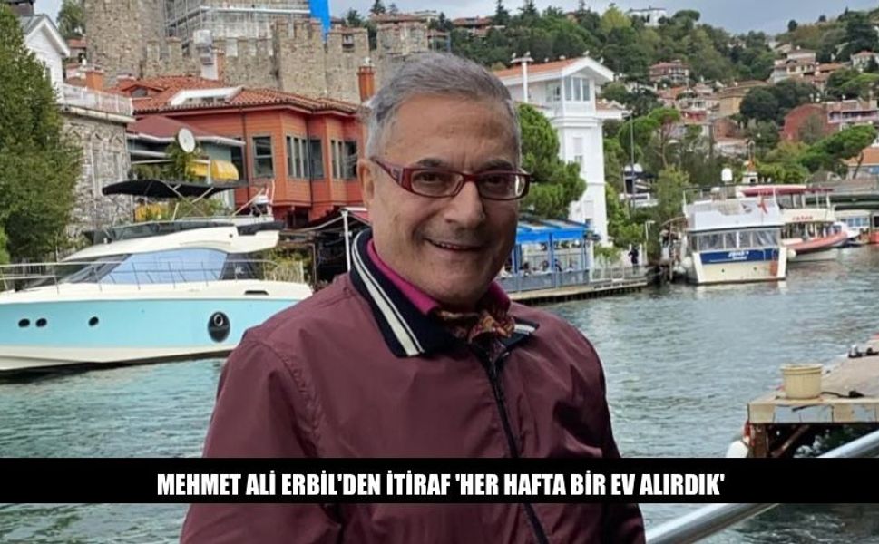 Mehmet Ali Erbil'den İtiraf 'Her Hafta Bir Ev Alırdık'