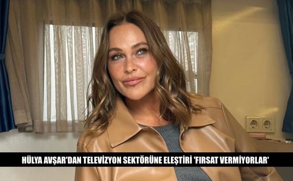 Hülya Avşar'dan Televizyon Sektörüne Eleştiri 'Fırsat..'